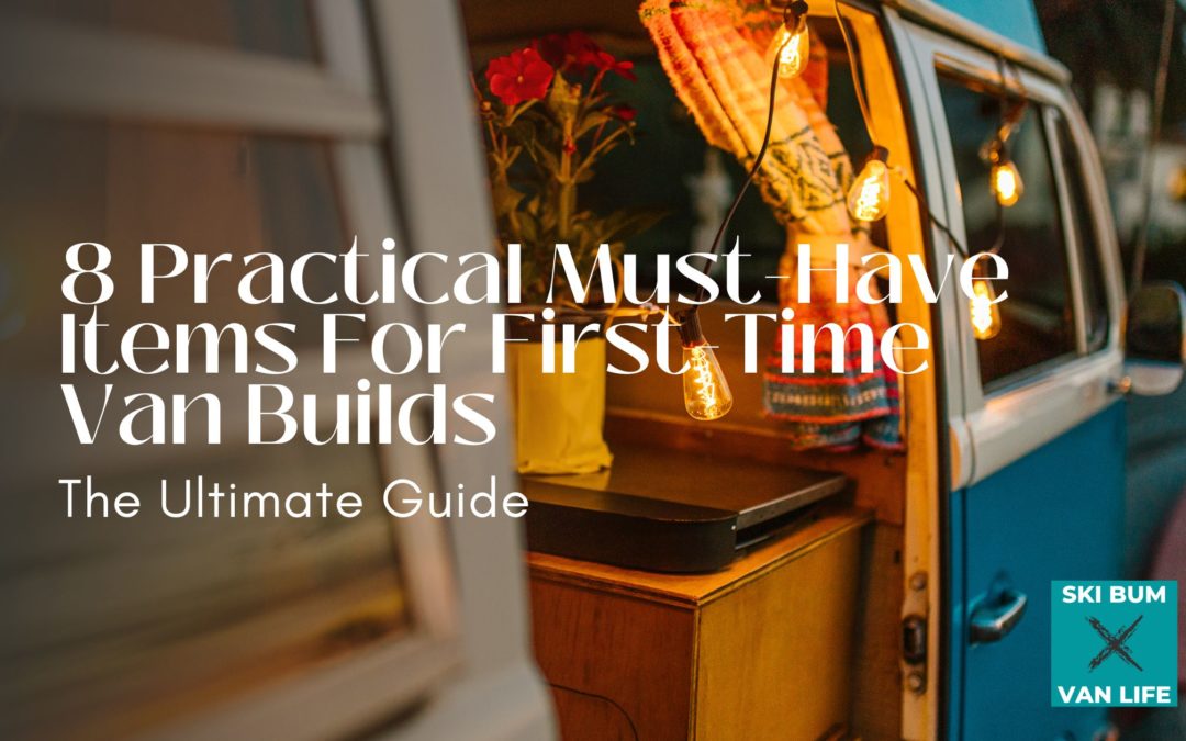 8 Practical Must-Have Items For First-Time Van Builds